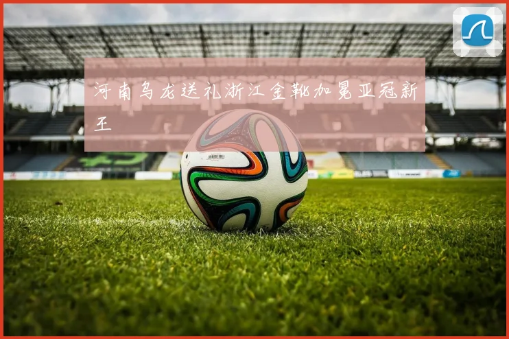 河南乌龙送礼浙江金靴加冕亚冠新王