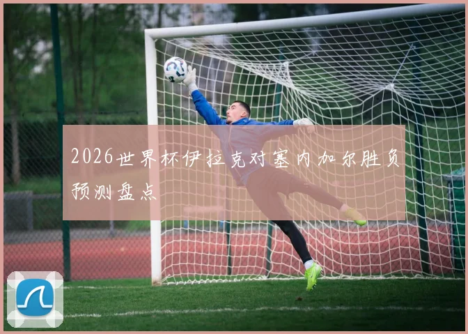 2026世界杯伊拉克对塞内加尔胜负预测盘点