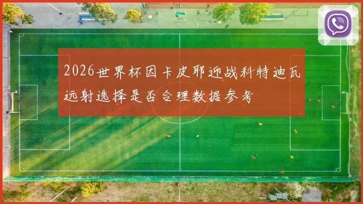2026世界杯因卡皮耶迎战科特迪瓦远射选择是否合理数据参考