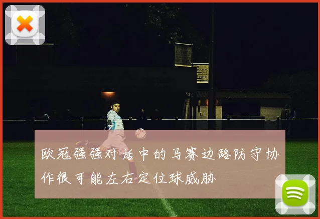 欧冠强强对话中的马赛边路防守协作很可能左右定位球威胁