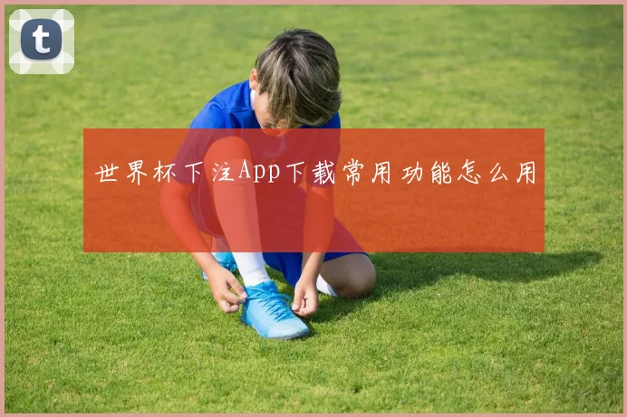 世界杯下注App下载常用功能怎么用