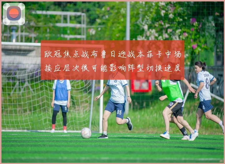 欧冠焦点战布鲁日迎战本菲卡中场接应层次很可能影响阵型切换速度