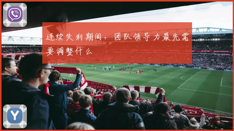 连续失利期间,团队领导力最先需要调整什么