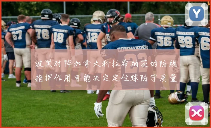 波黑对阵加拿大科拉希纳茨的防线指挥作用可能决定定位球防守质量
