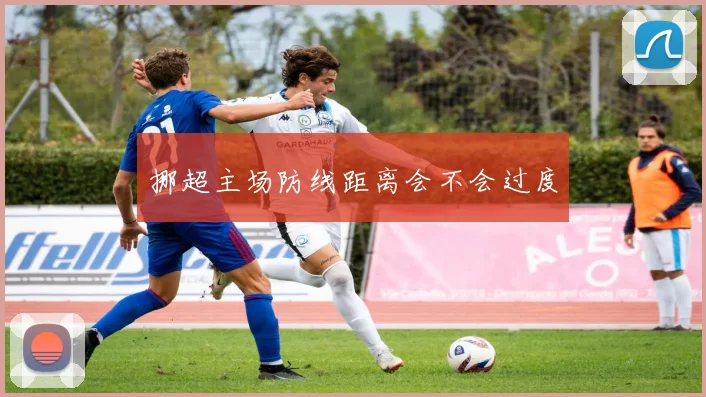 挪超主场防线距离会不会过度