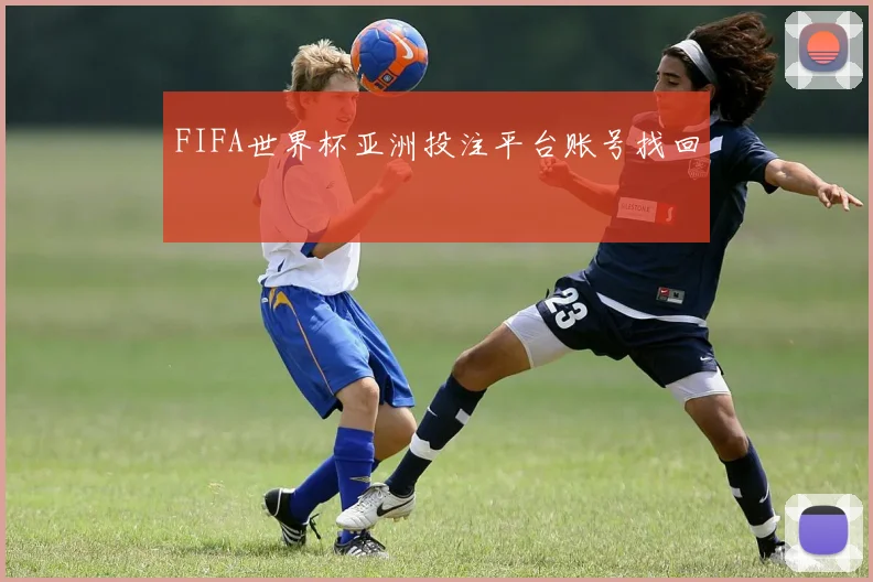 FIFA世界杯亚洲投注平台账号找回