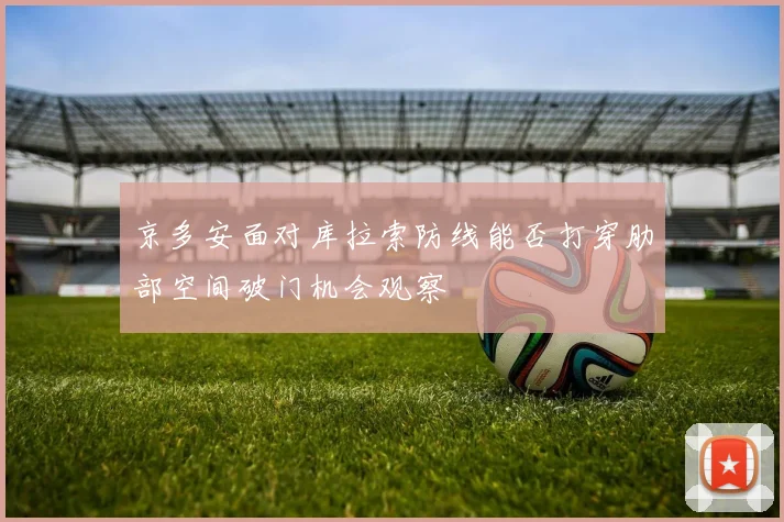 京多安面对库拉索防线能否打穿肋部空间破门机会观察