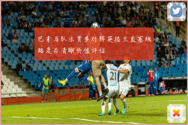 巴拿马队法贾多对阵英格兰直塞线路是否清晰价值评估