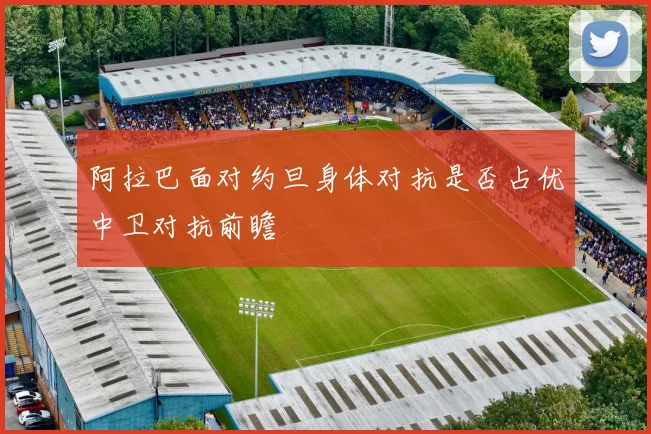 阿拉巴面对约旦身体对抗是否占优中卫对抗前瞻