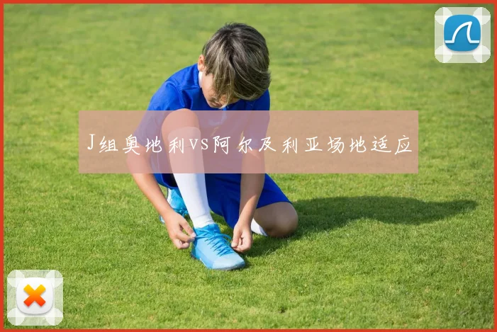 J组奥地利vs阿尔及利亚场地适应