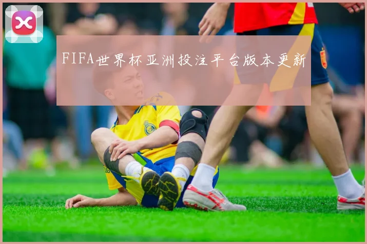 FIFA世界杯亚洲投注平台版本更新