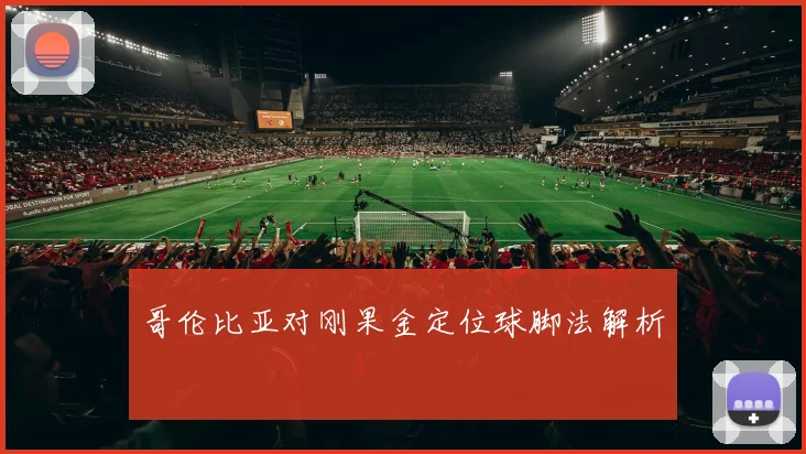 哥伦比亚对刚果金定位球脚法解析