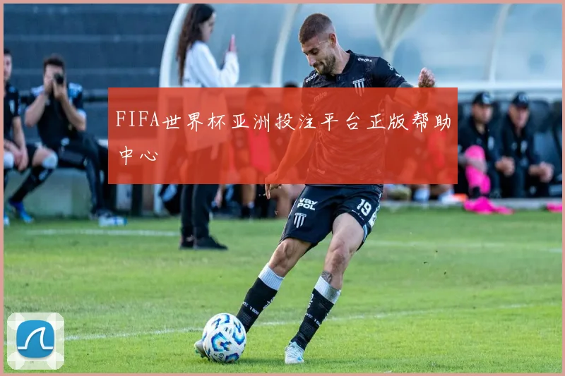 FIFA世界杯亚洲投注平台正版帮助中心