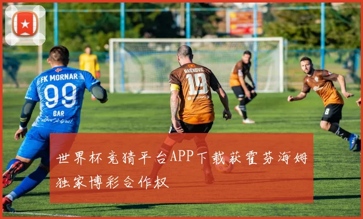 世界杯竞猜平台APP下载获霍芬海姆独家博彩合作权