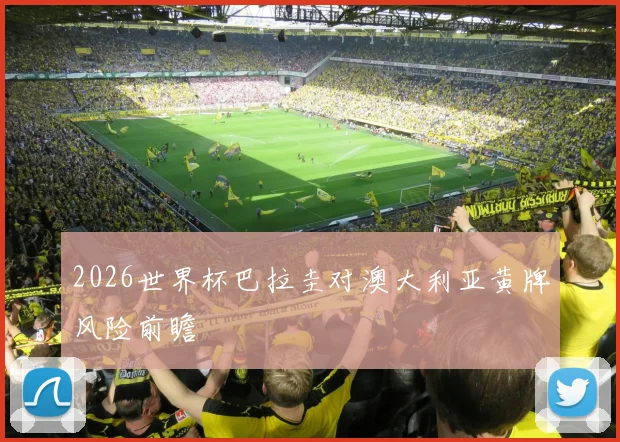 2026世界杯巴拉圭对澳大利亚黄牌风险前瞻