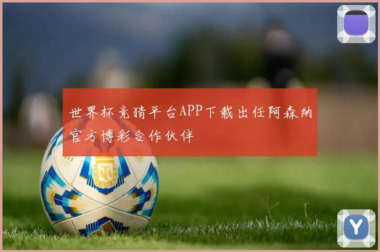 世界杯竞猜平台APP下载出任阿森纳官方博彩合作伙伴