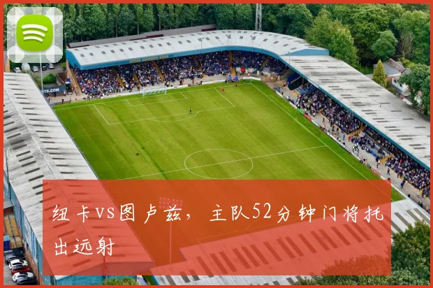 纽卡vs图卢兹，主队52分钟门将托出远射