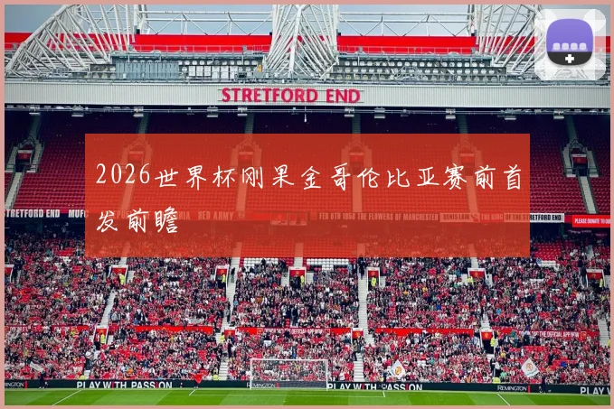 2026世界杯刚果金哥伦比亚赛前首发前瞻