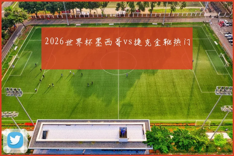 2026世界杯墨西哥vs捷克金靴热门